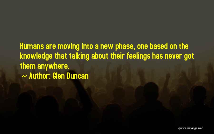 Glen Duncan Quotes: Humans Are Moving Into A New Phase, One Based On The Knowledge That Talking About Their Feelings Has Never Got