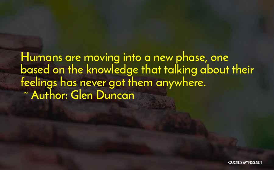 Glen Duncan Quotes: Humans Are Moving Into A New Phase, One Based On The Knowledge That Talking About Their Feelings Has Never Got