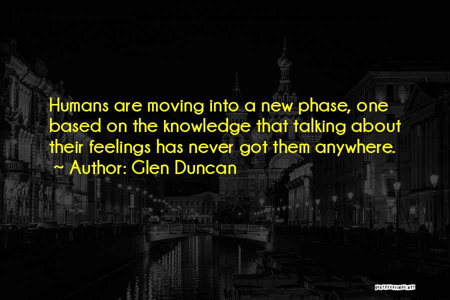 Glen Duncan Quotes: Humans Are Moving Into A New Phase, One Based On The Knowledge That Talking About Their Feelings Has Never Got