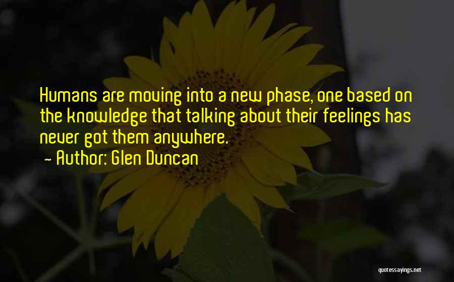 Glen Duncan Quotes: Humans Are Moving Into A New Phase, One Based On The Knowledge That Talking About Their Feelings Has Never Got