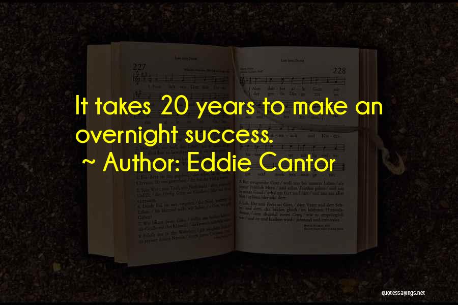 Eddie Cantor Quotes: It Takes 20 Years To Make An Overnight Success.