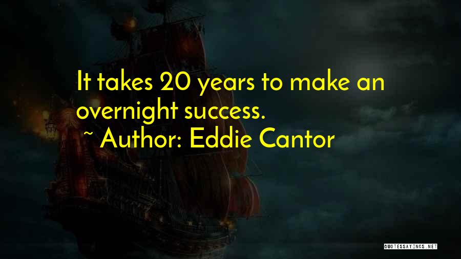 Eddie Cantor Quotes: It Takes 20 Years To Make An Overnight Success.