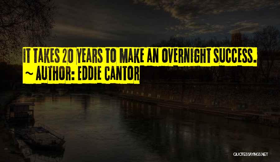 Eddie Cantor Quotes: It Takes 20 Years To Make An Overnight Success.