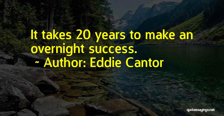 Eddie Cantor Quotes: It Takes 20 Years To Make An Overnight Success.