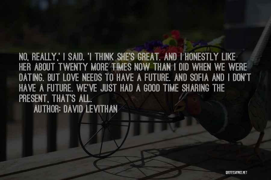 David Levithan Quotes: No, Really,' I Said. 'i Think She's Great. And I Honestly Like Her About Twenty More Times Now Than I