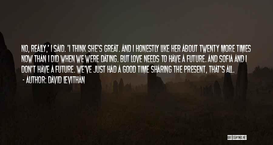 David Levithan Quotes: No, Really,' I Said. 'i Think She's Great. And I Honestly Like Her About Twenty More Times Now Than I