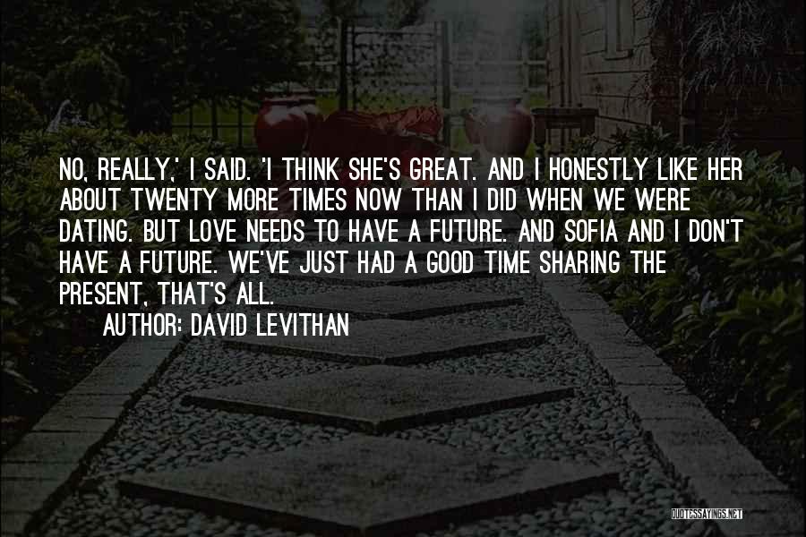 David Levithan Quotes: No, Really,' I Said. 'i Think She's Great. And I Honestly Like Her About Twenty More Times Now Than I