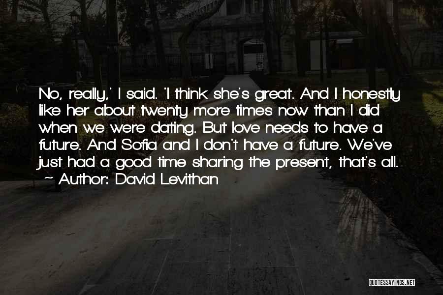 David Levithan Quotes: No, Really,' I Said. 'i Think She's Great. And I Honestly Like Her About Twenty More Times Now Than I