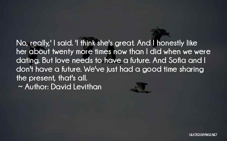 David Levithan Quotes: No, Really,' I Said. 'i Think She's Great. And I Honestly Like Her About Twenty More Times Now Than I