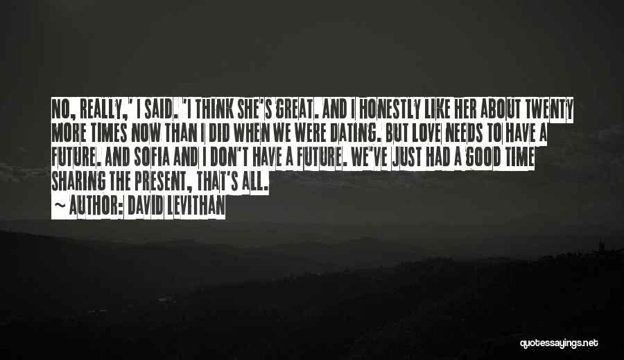 David Levithan Quotes: No, Really,' I Said. 'i Think She's Great. And I Honestly Like Her About Twenty More Times Now Than I