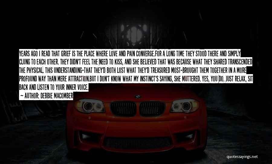 Debbie Macomber Quotes: Years Ago I Read That Grief Is The Place Where Love And Pain Converge.for A Long Time They Stood There