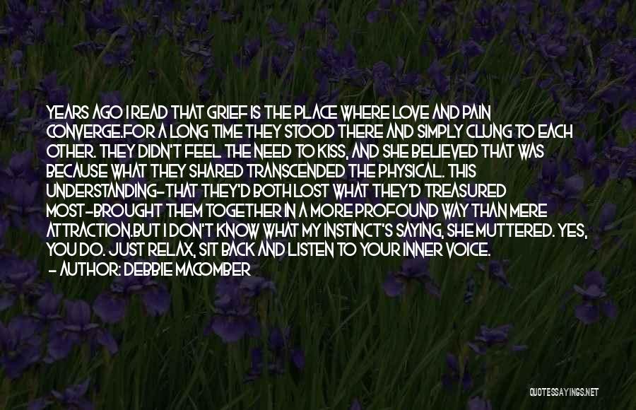 Debbie Macomber Quotes: Years Ago I Read That Grief Is The Place Where Love And Pain Converge.for A Long Time They Stood There