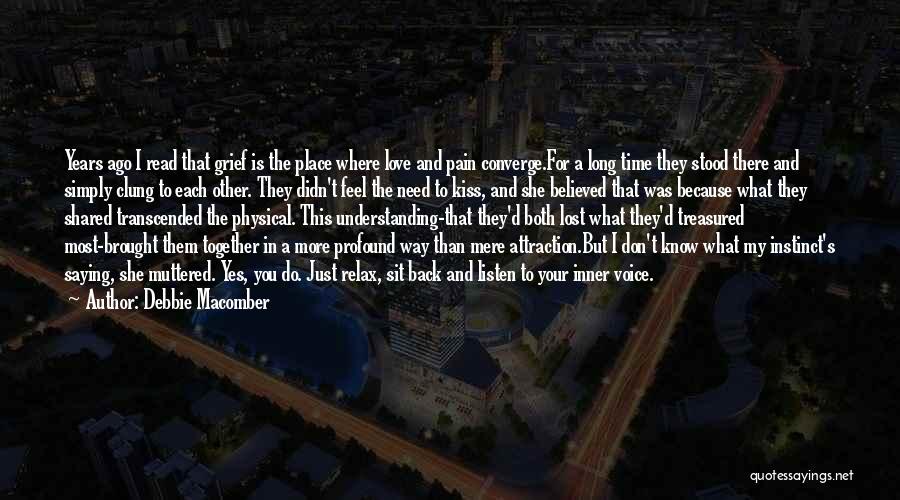 Debbie Macomber Quotes: Years Ago I Read That Grief Is The Place Where Love And Pain Converge.for A Long Time They Stood There