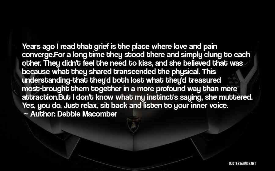 Debbie Macomber Quotes: Years Ago I Read That Grief Is The Place Where Love And Pain Converge.for A Long Time They Stood There