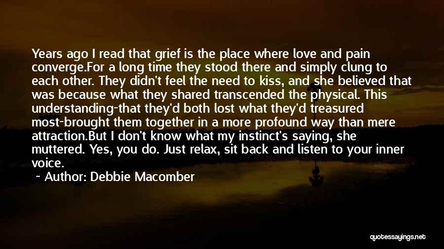 Debbie Macomber Quotes: Years Ago I Read That Grief Is The Place Where Love And Pain Converge.for A Long Time They Stood There