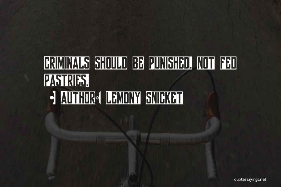 Lemony Snicket Quotes: Criminals Should Be Punished, Not Fed Pastries.