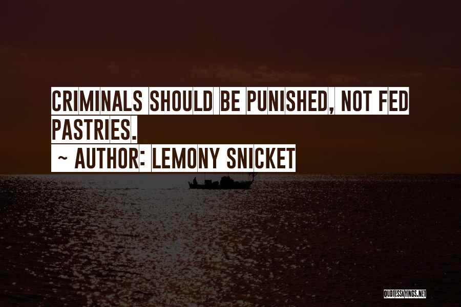 Lemony Snicket Quotes: Criminals Should Be Punished, Not Fed Pastries.