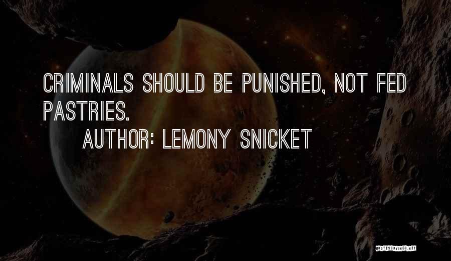 Lemony Snicket Quotes: Criminals Should Be Punished, Not Fed Pastries.