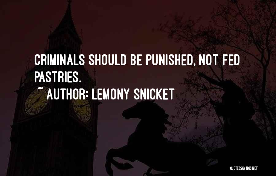 Lemony Snicket Quotes: Criminals Should Be Punished, Not Fed Pastries.