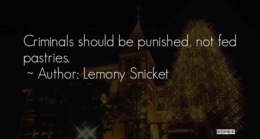 Lemony Snicket Quotes: Criminals Should Be Punished, Not Fed Pastries.