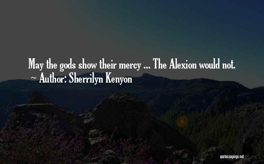 Sherrilyn Kenyon Quotes: May The Gods Show Their Mercy ... The Alexion Would Not.