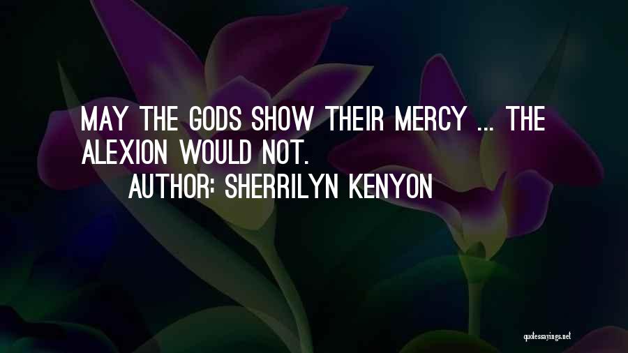 Sherrilyn Kenyon Quotes: May The Gods Show Their Mercy ... The Alexion Would Not.