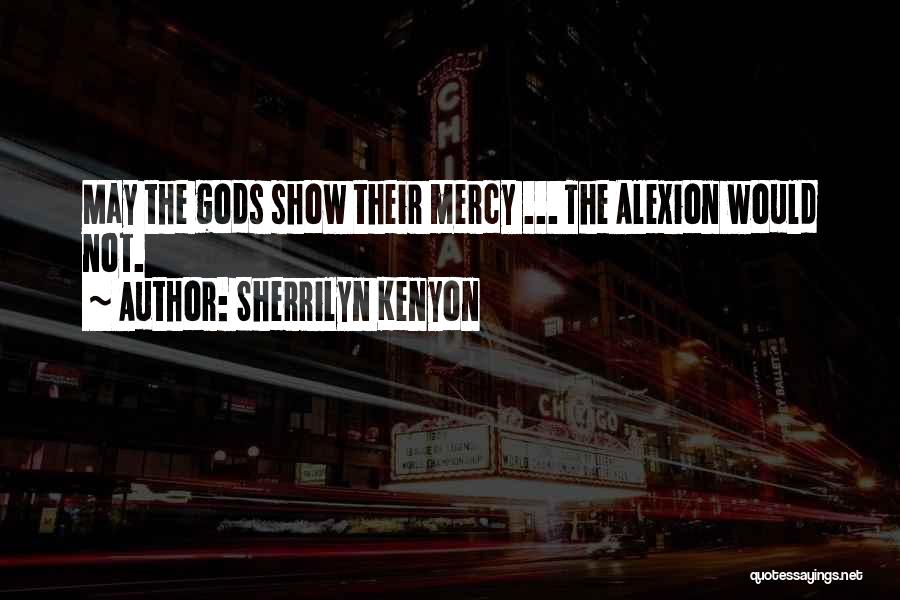 Sherrilyn Kenyon Quotes: May The Gods Show Their Mercy ... The Alexion Would Not.