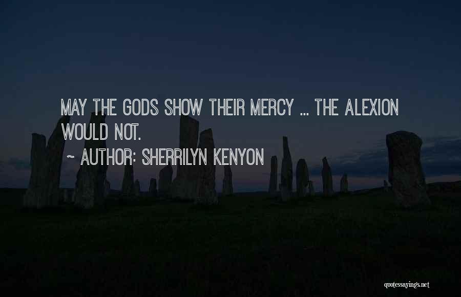 Sherrilyn Kenyon Quotes: May The Gods Show Their Mercy ... The Alexion Would Not.