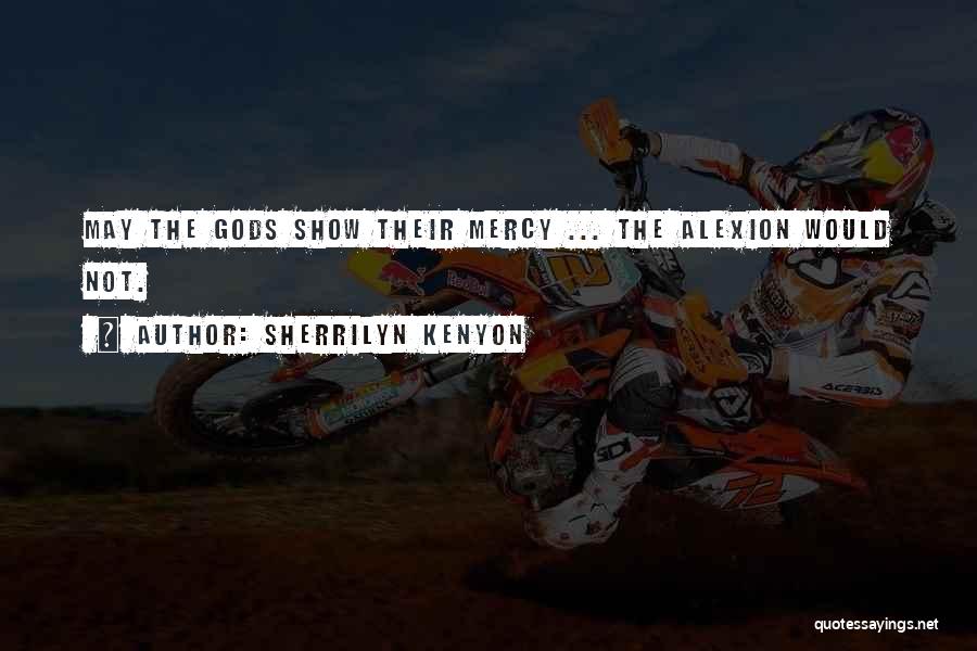 Sherrilyn Kenyon Quotes: May The Gods Show Their Mercy ... The Alexion Would Not.