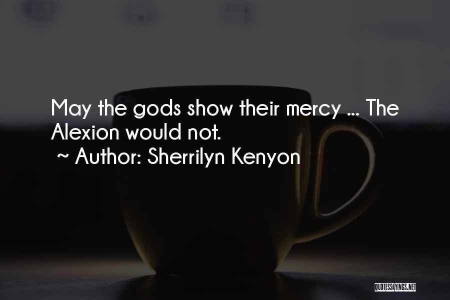 Sherrilyn Kenyon Quotes: May The Gods Show Their Mercy ... The Alexion Would Not.