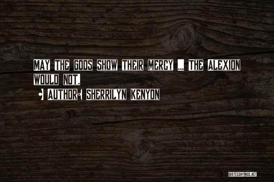Sherrilyn Kenyon Quotes: May The Gods Show Their Mercy ... The Alexion Would Not.