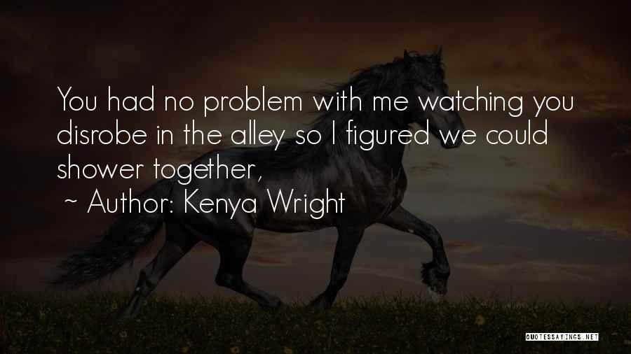 Kenya Wright Quotes: You Had No Problem With Me Watching You Disrobe In The Alley So I Figured We Could Shower Together,