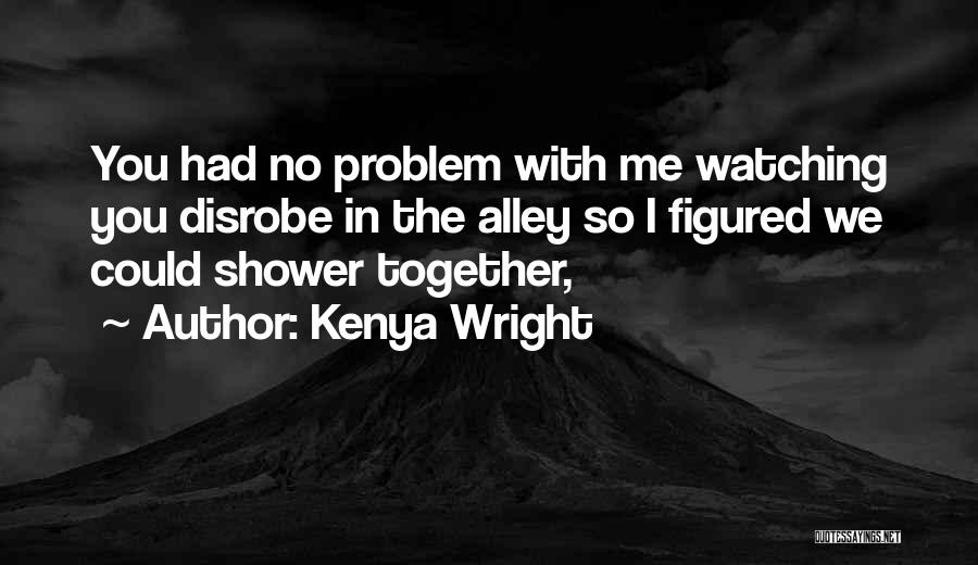 Kenya Wright Quotes: You Had No Problem With Me Watching You Disrobe In The Alley So I Figured We Could Shower Together,