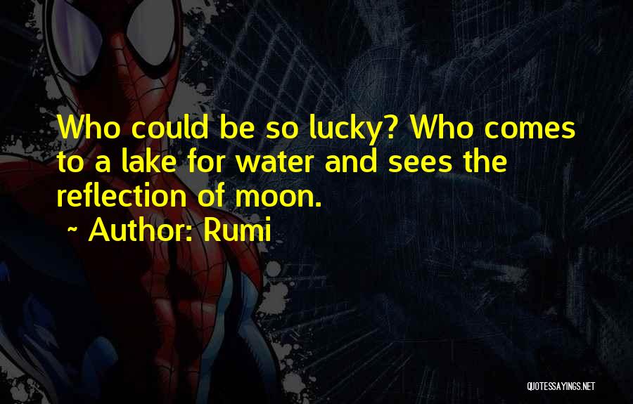 Rumi Quotes: Who Could Be So Lucky? Who Comes To A Lake For Water And Sees The Reflection Of Moon.