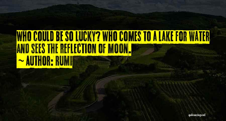 Rumi Quotes: Who Could Be So Lucky? Who Comes To A Lake For Water And Sees The Reflection Of Moon.