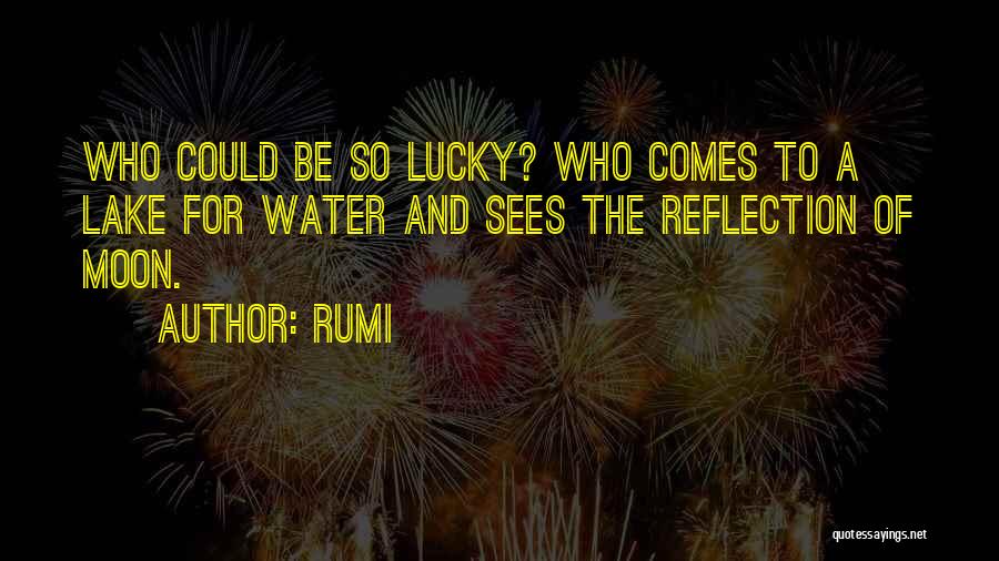 Rumi Quotes: Who Could Be So Lucky? Who Comes To A Lake For Water And Sees The Reflection Of Moon.