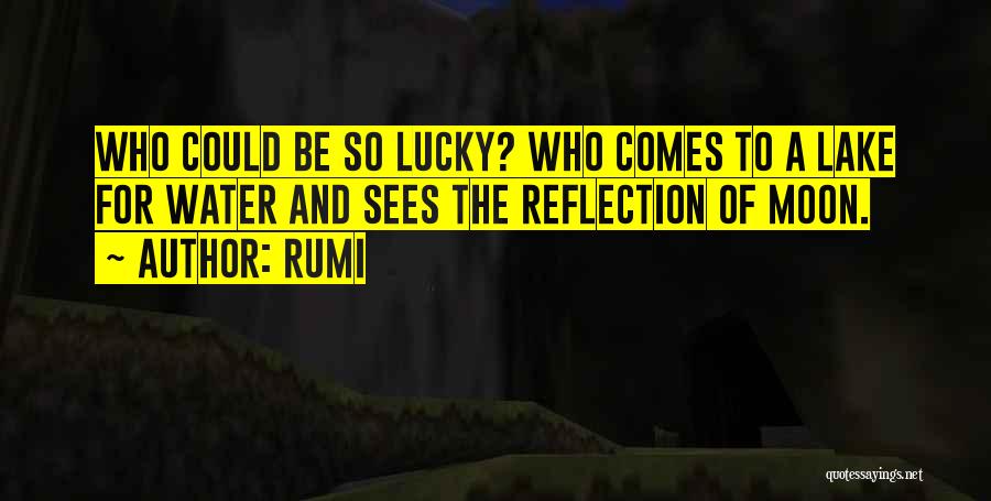 Rumi Quotes: Who Could Be So Lucky? Who Comes To A Lake For Water And Sees The Reflection Of Moon.