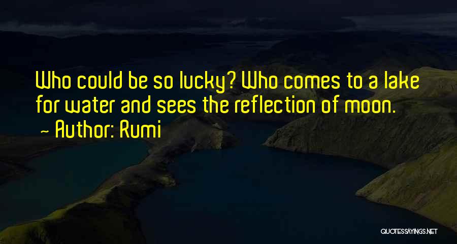 Rumi Quotes: Who Could Be So Lucky? Who Comes To A Lake For Water And Sees The Reflection Of Moon.