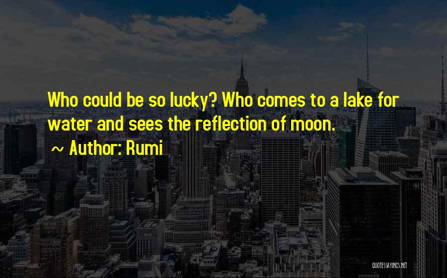 Rumi Quotes: Who Could Be So Lucky? Who Comes To A Lake For Water And Sees The Reflection Of Moon.