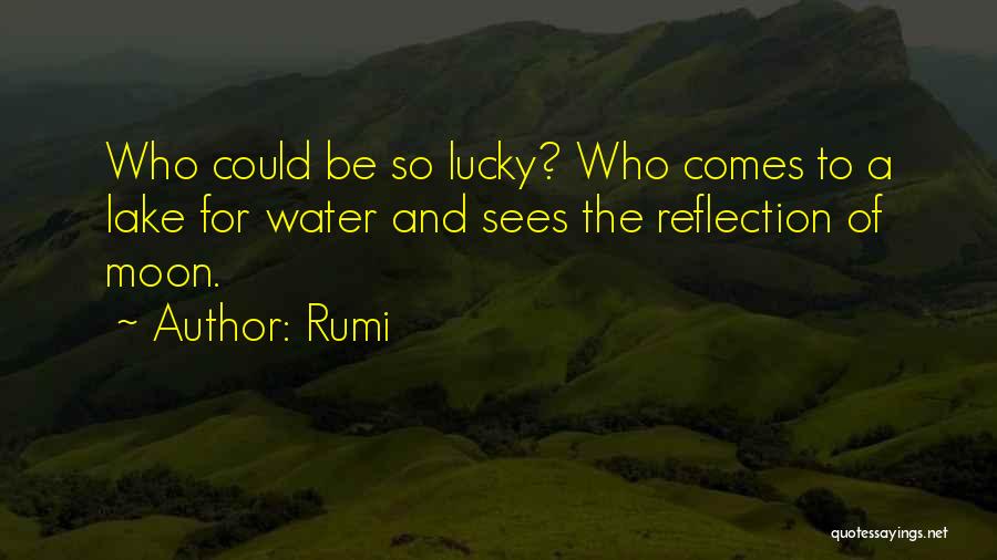 Rumi Quotes: Who Could Be So Lucky? Who Comes To A Lake For Water And Sees The Reflection Of Moon.