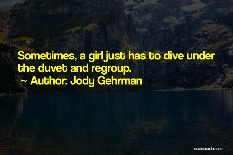 Jody Gehrman Quotes: Sometimes, A Girl Just Has To Dive Under The Duvet And Regroup.