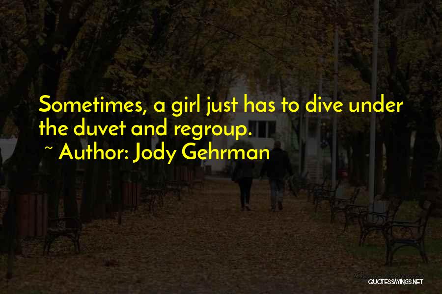 Jody Gehrman Quotes: Sometimes, A Girl Just Has To Dive Under The Duvet And Regroup.