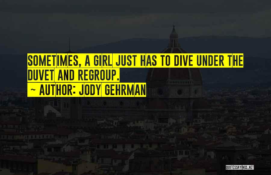Jody Gehrman Quotes: Sometimes, A Girl Just Has To Dive Under The Duvet And Regroup.