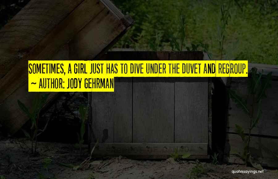Jody Gehrman Quotes: Sometimes, A Girl Just Has To Dive Under The Duvet And Regroup.