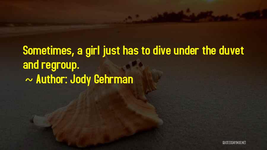 Jody Gehrman Quotes: Sometimes, A Girl Just Has To Dive Under The Duvet And Regroup.