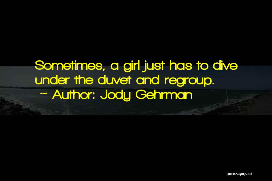 Jody Gehrman Quotes: Sometimes, A Girl Just Has To Dive Under The Duvet And Regroup.