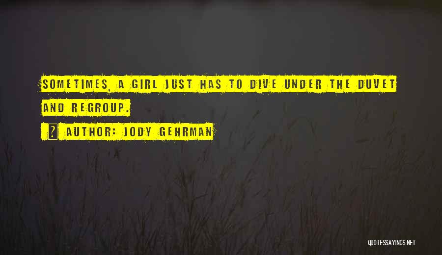 Jody Gehrman Quotes: Sometimes, A Girl Just Has To Dive Under The Duvet And Regroup.