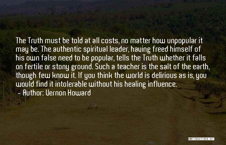 Vernon Howard Quotes: The Truth Must Be Told At All Costs, No Matter How Unpopular It May Be. The Authentic Spiritual Leader, Having