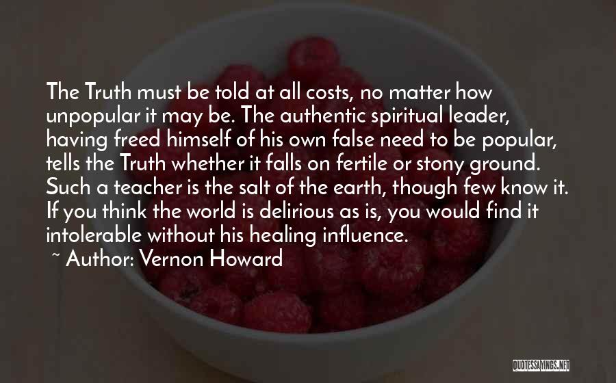 Vernon Howard Quotes: The Truth Must Be Told At All Costs, No Matter How Unpopular It May Be. The Authentic Spiritual Leader, Having