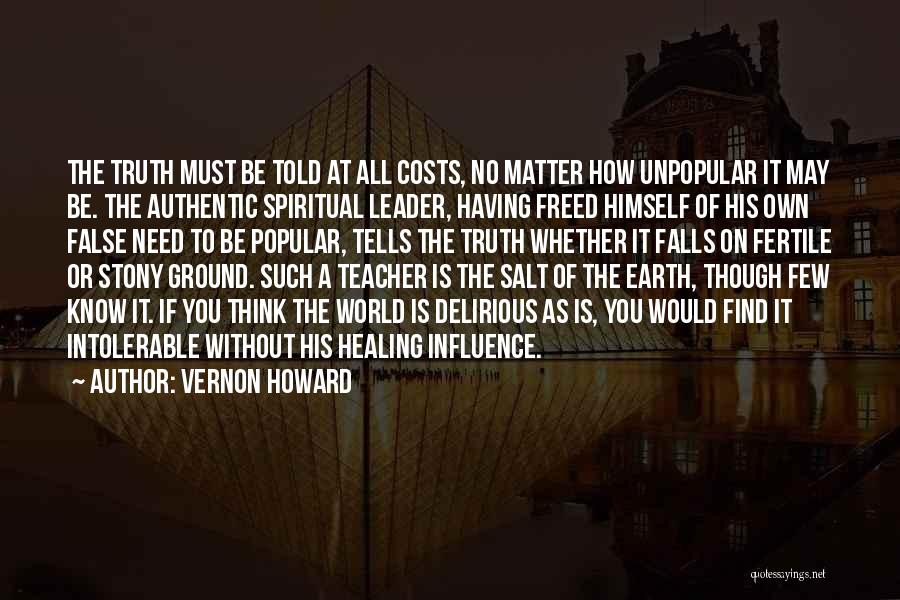 Vernon Howard Quotes: The Truth Must Be Told At All Costs, No Matter How Unpopular It May Be. The Authentic Spiritual Leader, Having